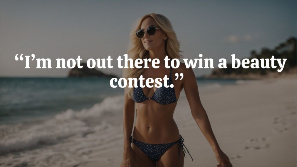 "I'm not out there to win a beauty contest." 